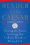 Render Unto Caesar: Serving the Nation by Living Our Catholic Beliefs in Political Life
